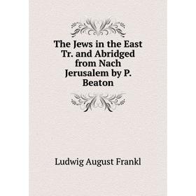 

Книга The Jews in the East Tr. and Abridged from Nach Jerusalem by P. Beaton