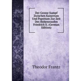 

Книга Der Grosse Kampf Zwischen Kaisertum Und Papsttum Zur Zeit Des Hohenstaufen Friedrich Ii. (German Edition)