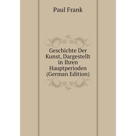 

Книга Geschichte Der Kunst, Dargestellt in Ihren Hauptperioden (German Edition)