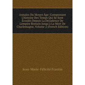 

Книга Annales Du Moyen Âge: Comprenant L'histoire Des Temps Qui Se Sont Écoulés Depuis La Décadence De L'empire Romain Jusqu'à La Mort De Charlemagne,