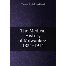 

Книга The Medical History of Milwaukee: 1834-1914
