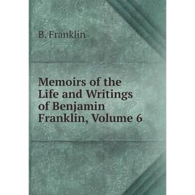 

Книга Memoirs of the Life and Writings of Benjamin Franklin, Volume 6