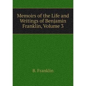 

Книга Memoirs of the Life and Writings of Benjamin Franklin, Volume 3
