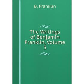

Книга The Writings of Benjamin Franklin, Volume 3