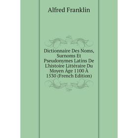 

Книга Dictionnaire Des Noms, Surnoms Et Pseudonymes Latins De L'histoire Littéraire Du Moyen Âge 1100 À 1530 (French Edition)