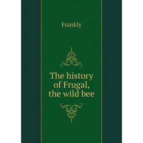 

Книга The history of Frugal, the wild bee