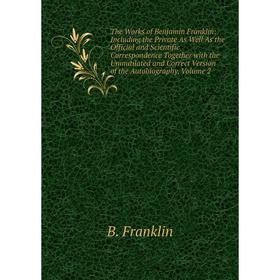 

Книга The Works of Benjamin Franklin: Including the Private As Well As the Official and Scientific Correspondence Together with the Unmutilated and Co