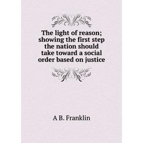 

Книга The light of reason; showing the first step the nation should take toward a social order based on justice