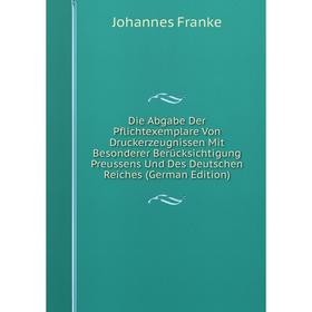 

Книга Die Abgabe Der Pflichtexemplare Von Druckerzeugnissen Mit Besonderer Berücksichtigung Preussens Und Des Deutschen Reiches (German Edition)