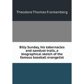

Книга Billy Sunday, his tabernacles and sawdust trails, a biographical sketch of the famous baseball evangelist