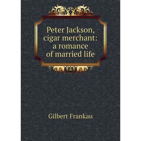 

Книга Peter Jackson, cigar merchant: a romance of married life
