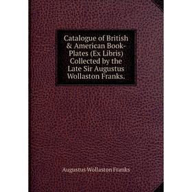 

Книга Catalogue of British & American Book-Plates (Ex Libris) Collected by the Late Sir Augustus Wollaston Franks.