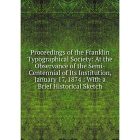 

Книга Proceedings of the Franklin Typographical Society: At the Observance of the Semi-Centennial of Its Institution, January 17, 1874: With a Brief H