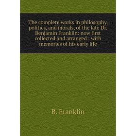 

Книга The complete works in philosophy, politics, and morals, of the late Dr. Benjamin Franklin: now first collected and arranged: with memories of hi