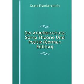 

Книга Der Arbeiterschutz: Seine Theorie Und Politik (German Edition)