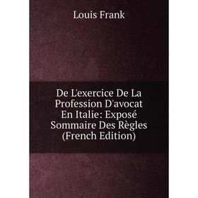 

Книга De L'exercice De La Profession D'avocat En Italie: Exposé Sommaire Des Règles (French Edition)