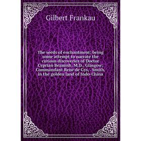 

Книга The seeds of enchantment; being some attempt to narrate the curious discoveries of Doctor Cyprian Beamish, M. D., Glasgow; Commandant René de Gy