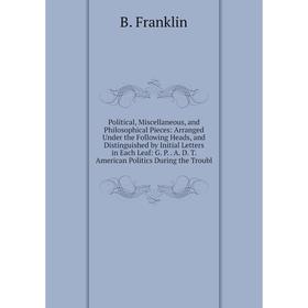 

Книга Political, Miscellaneous, and Philosophical Pieces: Arranged Under the Following Heads, and Distinguished by Initial Letters in Each Leaf: G. P.