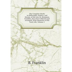 

Книга The Complete Works in Philosophy, Politics, and Morals, of the Late Dr. Benjamin Franklin, Now First Collected and Arranged: With Memories of Hi