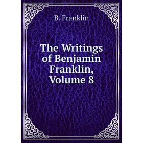 

Книга The Writings of Benjamin Franklin, Volume 8