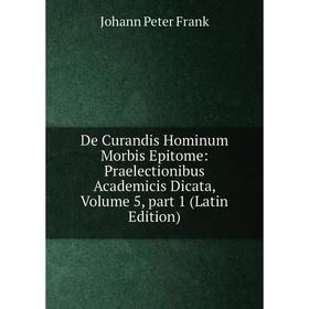 

Книга De Curandis Hominum Morbis Epitome: Praelectionibus Academicis Dicata, Volume 5, part 1 (Latin Edition)