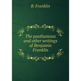 

Книга The posthumous and other writings of Benjamin Franklin