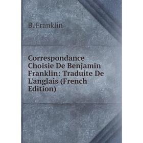 

Книга Correspondance Choisie De Benjamin Franklin: Traduite De L'anglais (French Edition)