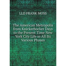 

Книга The American Metropolis from Knickerbocker Days to the Present Time New York City Life in All Its Various Phases