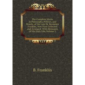 

Книга The Complete Works in Philosophy, Politics, and Morals, of the Late Dr. Benjamin Franklin, Now First Collected and Arranged: With Memories of Hi