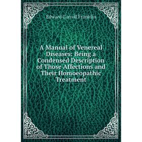 

Книга A Manual of Venereal Diseases: Being a Condensed Description of Those Affections and Their Homoeopathic Treatment