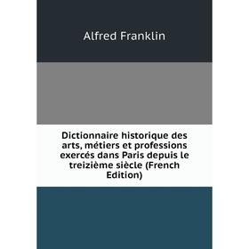 

Книга Dictionnaire historique des arts, métiers et professions exercés dans Paris depuis le treizième siècle (French Edition)