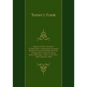 

Книга Report of the Treasurer of Maryland, Containing Accounts Rendered to and Settled with the Comptroller of the Treasury from 30th Sept., 1887, to