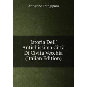 

Книга Istoria Dell' Antichissima Città Di Civita Vecchia (Italian Edition)