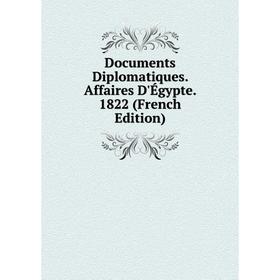 

Книга Documents Diplomatiques. Affaires D'Égypte. 1822 (French Edition)