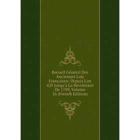

Книга Recueil Général Des Anciennes Lois Françaises: Depuis L'an 420 Jusqu'à La Révolution De 1789, Volume 16 (French Edition)