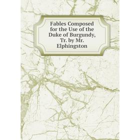 

Книга Fables Composed for the Use of the Duke of Burgundy, Tr. by Mr. Elphingston