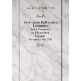 

Книга Inventario Dell'antica Biblioteca Del S. Convento Di S. Francesco in Assisi: Compilato Nel 1381