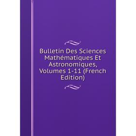 

Книга Bulletin Des Sciences Mathématiques Et Astronomiques, Volumes 1-11 (French Edition)