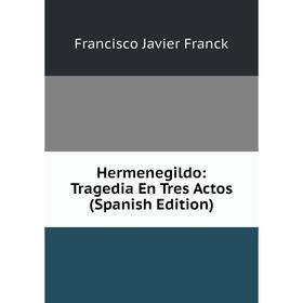 

Книга Hermenegildo: Tragedia En Tres Actos (Spanish Edition)