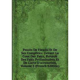 

Книга Procès De Fieschi Et De Ses Complices: Devant La Cour Des Pairs, Précédé Des Faits Préliminaires Et De L'acte D'accusation, Volume 3 (French Edi