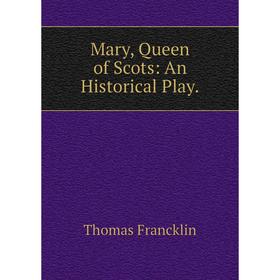 

Книга Mary, Queen of Scots: An Historical Play