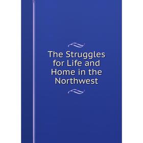 

Книга The Struggles for Life and Home in the Northwest