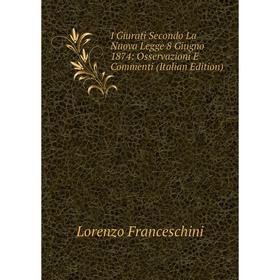 

Книга I Giurati Secondo La Nuova Legge 8 Giugno 1874: Osservazioni E Commenti (Italian Edition)