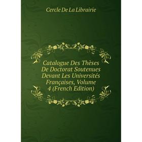 

Книга Catalogue Des Thèses De Doctorat Soutenues Devant Les Universités Françaises, Volume 4 (French Edition)