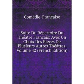 

Книга Suite Du Répertoire Du Théâtre Français: Avec Un Choix Des Pièces De Plusieurs Autres Théâtres, Volume 42 (French Edition)
