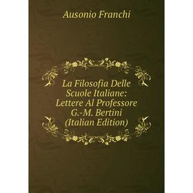 

Книга La Filosofia Delle Scuole Italiane: Lettere Al Professore G. -M. Bertini