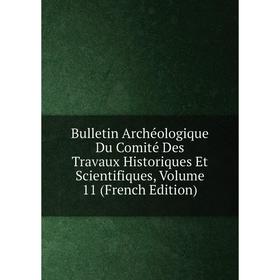 

Книга Bulletin Archéologique Du Comité Des Travaux Historiques Et Scientifiques, Volume 11 (French Edition)