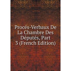 

Книга Procés-Verbaux De La Chambre Des Députés, Part 3 (French Edition)