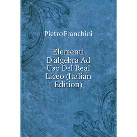 

Книга Elementi D'algebra Ad Uso Del Real Liceo (Italian Edition)