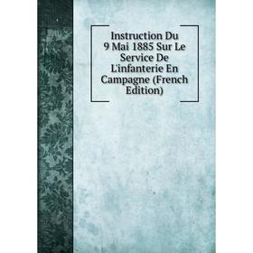 

Книга Instruction Du 9 Mai 1885 Sur Le Service De L'infanterie En Campagne (French Edition)